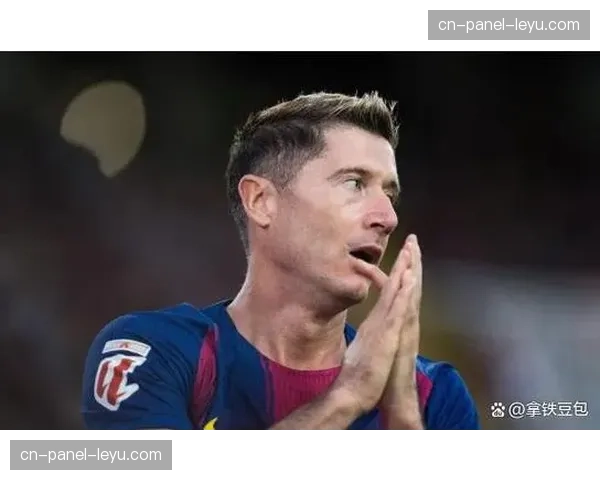 莱万状态低迷连续五场未进球，巴萨锋线效率问题凸显